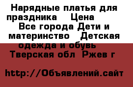 Нарядные платья для праздника. › Цена ­ 500 - Все города Дети и материнство » Детская одежда и обувь   . Тверская обл.,Ржев г.